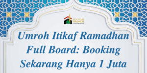 Umroh Itikaf Ramadhan Full Board: Booking Sekarang Hanya 1 Juta
