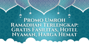 Promo Umroh Ramadhan Terlengkap: Gratis Fasilitas, Hotel Nyaman, Harga Hemat